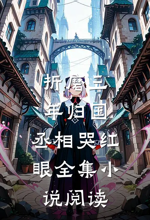折磨三年归国，丞相哭红眼全集小说阅读