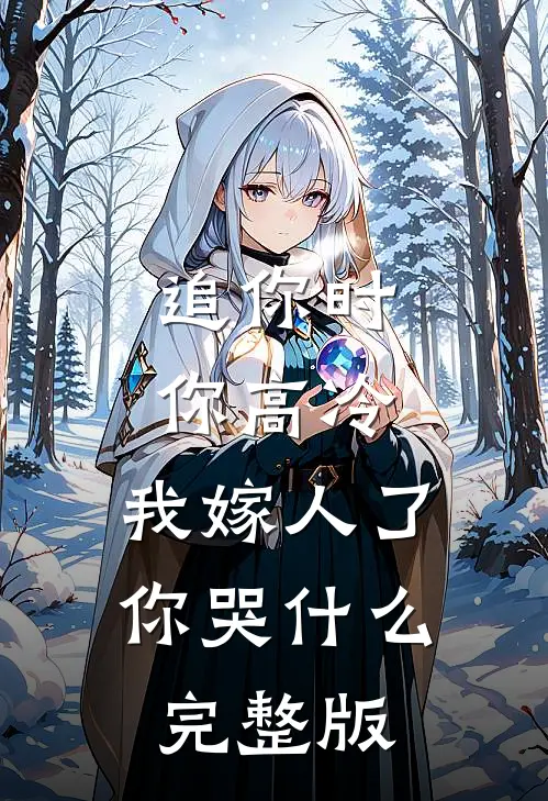 追你时你高冷，我嫁人了你哭什么完整版