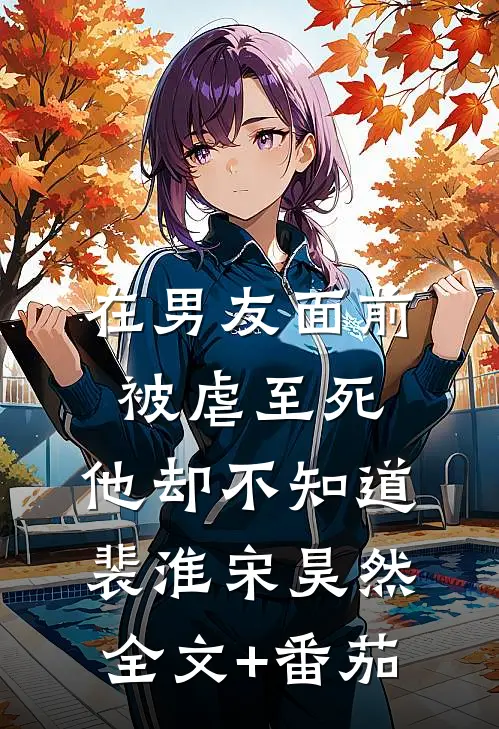 在男友面前被虐至死，他却不知道裴淮宋昊然全文+番茄
