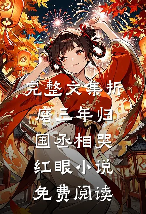 完整文集折磨三年归国丞相哭红眼小说免费阅读
