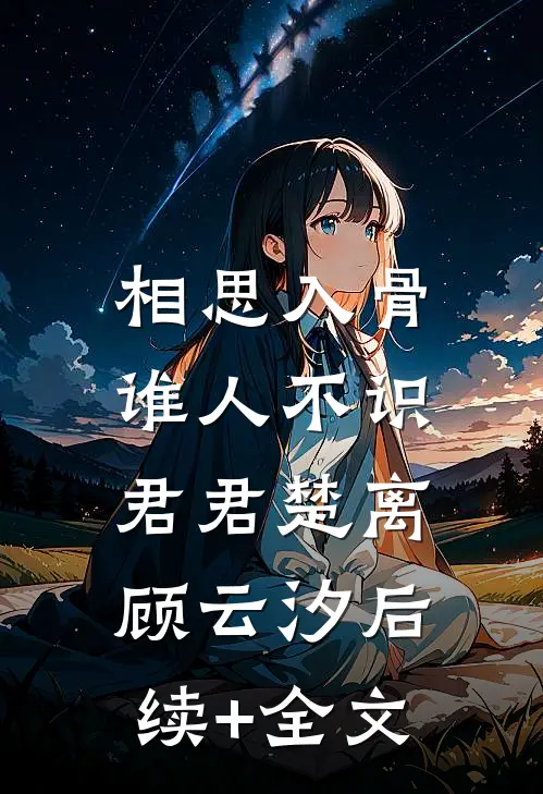 相思入骨：谁人不识君君楚离顾云汐后续+全文