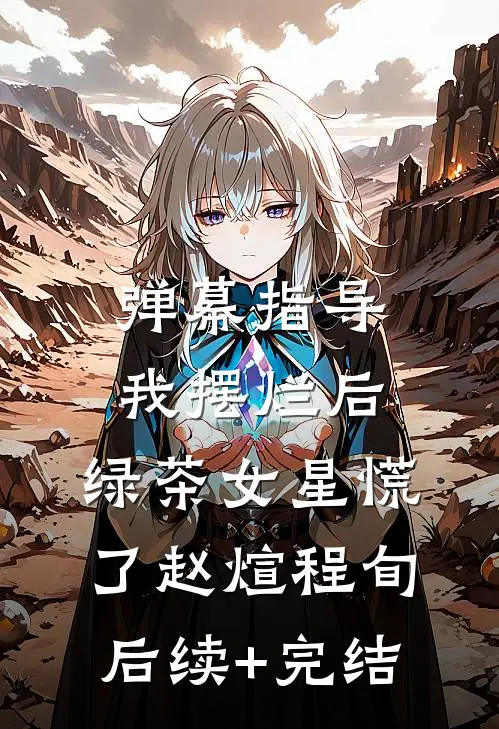 弹幕指导我摆烂后，绿茶女星慌了赵煊程旬后续+完结