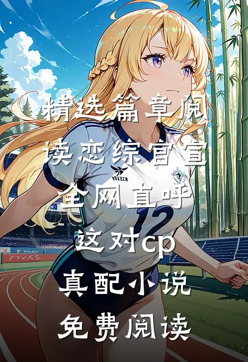 精选篇章阅读恋综官宣全网直呼这对cp真配小说免费阅读