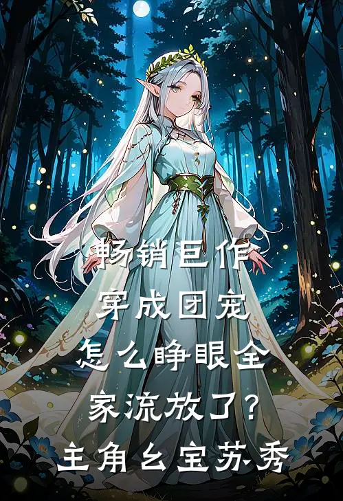 畅销巨作穿成团宠,怎么睁眼全家流放了?主角:幺宝、苏秀