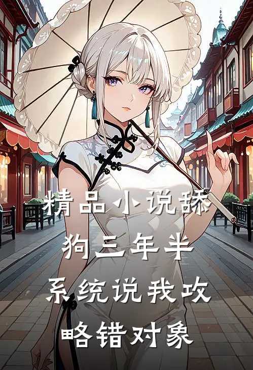 精品小说舔狗三年半，系统说我攻略错对象