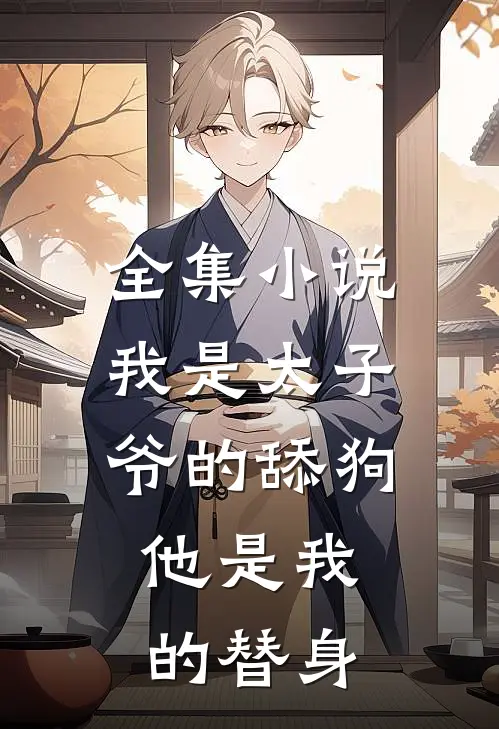 全集小说我是太子爷的舔狗,他是我的替身