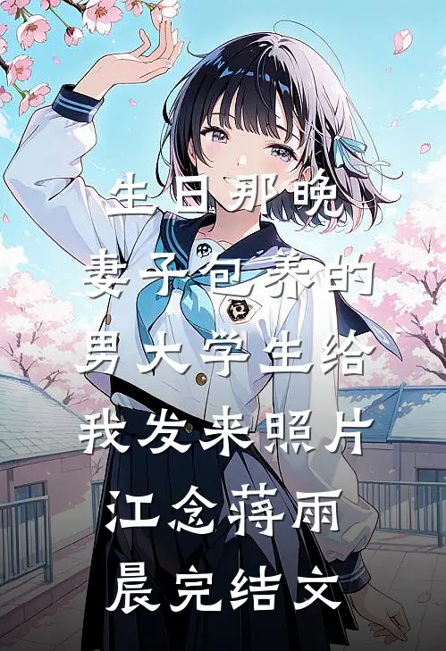 生日那晚，妻子包养的男大学生给我发来照片江念蒋雨晨完结文