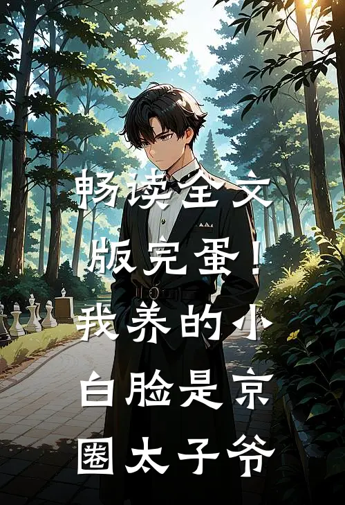 畅读全文版完蛋！我养的小白脸是京圈太子爷