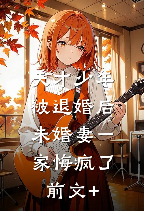 天才少年被退婚后，未婚妻一家悔疯了前文+