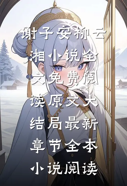 谢子安柳云湘小说全文免费阅读原文大结局最新章节全本小说阅读
