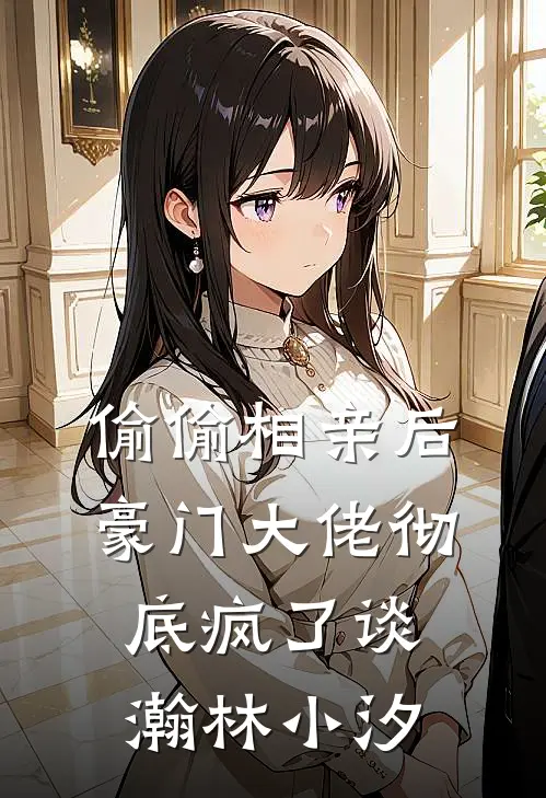 偷偷相亲后，豪门大佬彻底疯了谈瀚林小汐