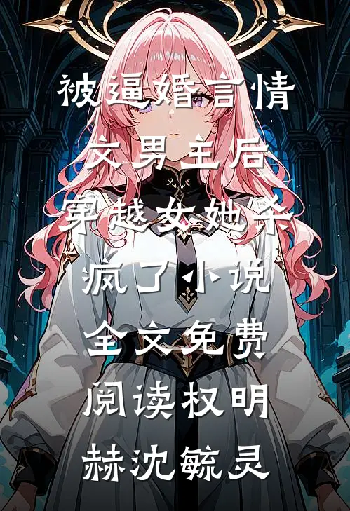 被逼婚言情文男主后，穿越女她杀疯了小说全文免费阅读权明赫沈毓灵