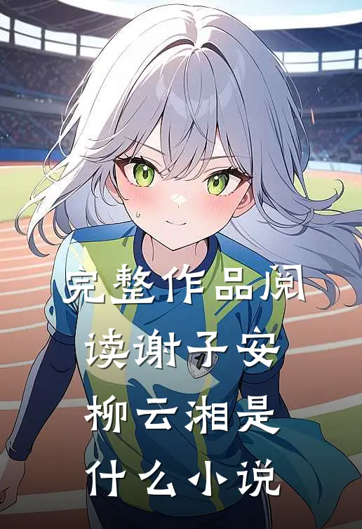 完整作品阅读谢子安柳云湘是什么小说
