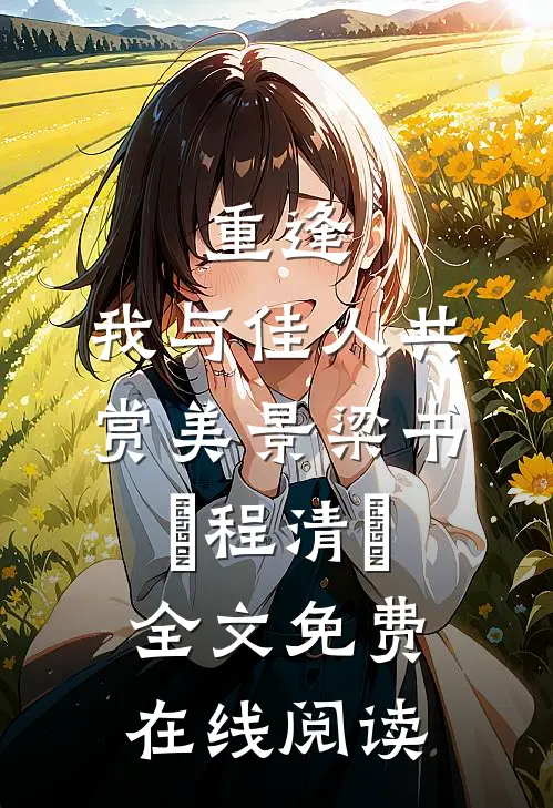 重逢：我与佳人共赏美景梁书媞程清玙全文免费在线阅读