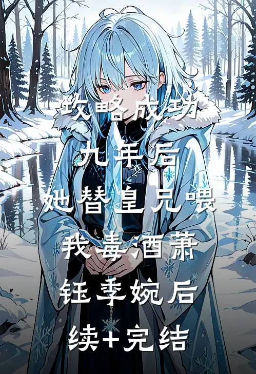 攻略成功九年后，她替皇兄喂我毒酒萧钰季婉后续+完结