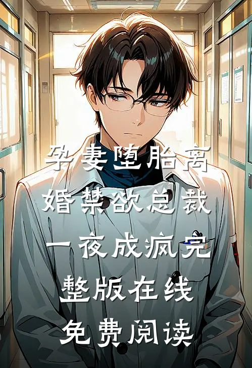 孕妻堕胎离婚禁欲总裁一夜成疯完整版在线免费阅读