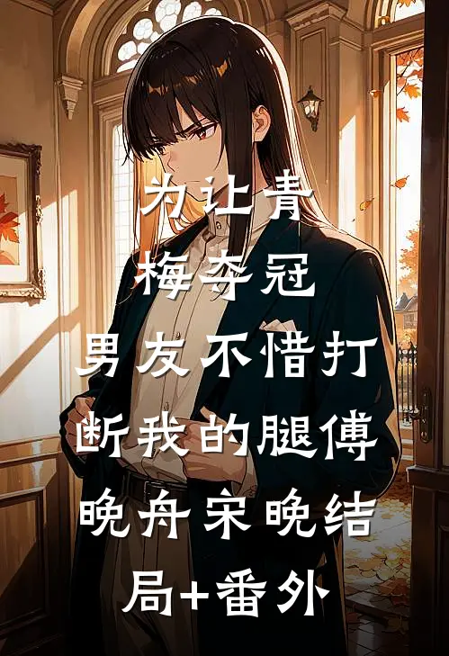 为让青梅夺冠，男友不惜打断我的腿傅晚舟宋晚结局+番外