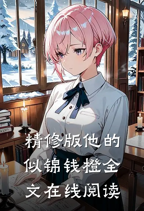 精修版他的似锦钱橙全文在线阅读