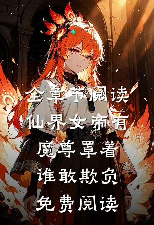 全章节阅读仙界女帝有魔尊罩着谁敢欺负免费阅读