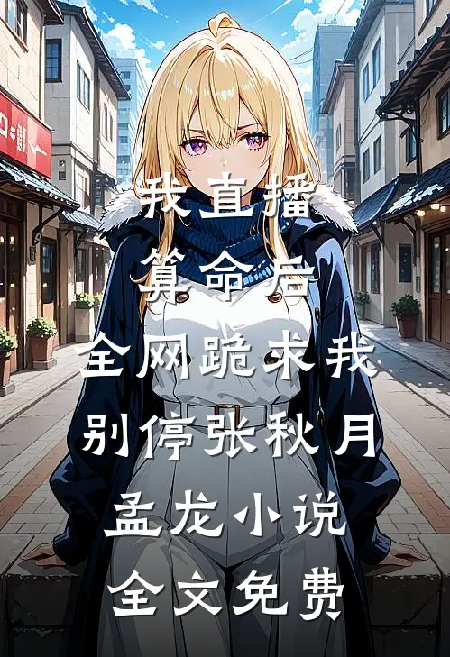 我直播算命后，全网跪求我别停张秋月孟龙小说全文免费
