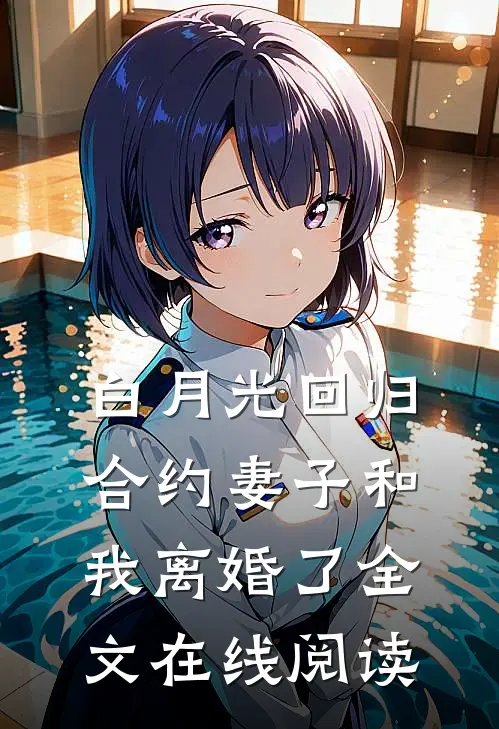 白月光回归，合约妻子和我离婚了全文在线阅读