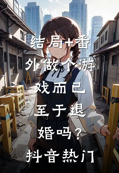 结局+番外做个游戏而已，至于退婚吗？抖音热门