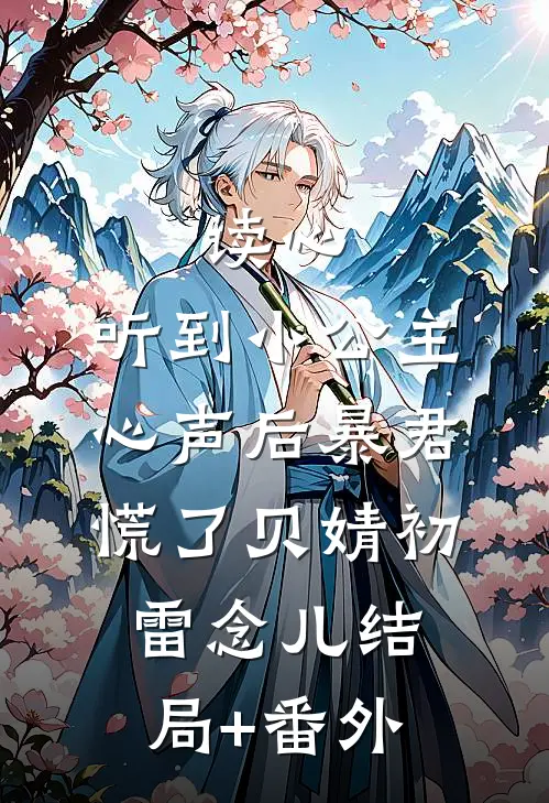 读心：听到小公主心声后暴君慌了贝婧初雷念儿结局+番外
