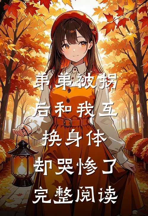 弟弟被拐后和我互换身体，却哭惨了完整阅读