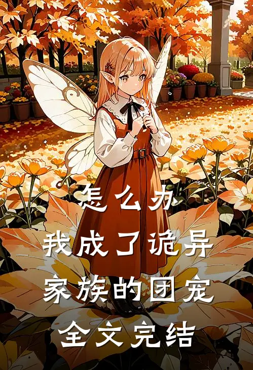 怎么办，我成了诡异家族的团宠全文完结
