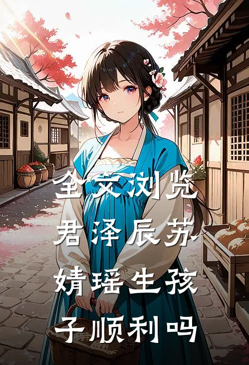 全文浏览君泽辰苏婧瑶生孩子顺利吗