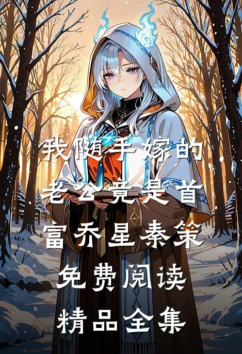 我随手嫁的老公竟是首富乔星秦策免费阅读精品全集