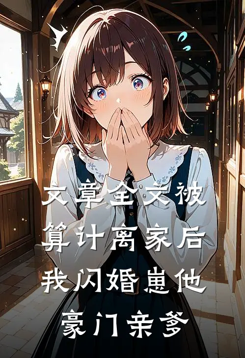 文章全文被算计离家后，我闪婚崽他豪门亲爹