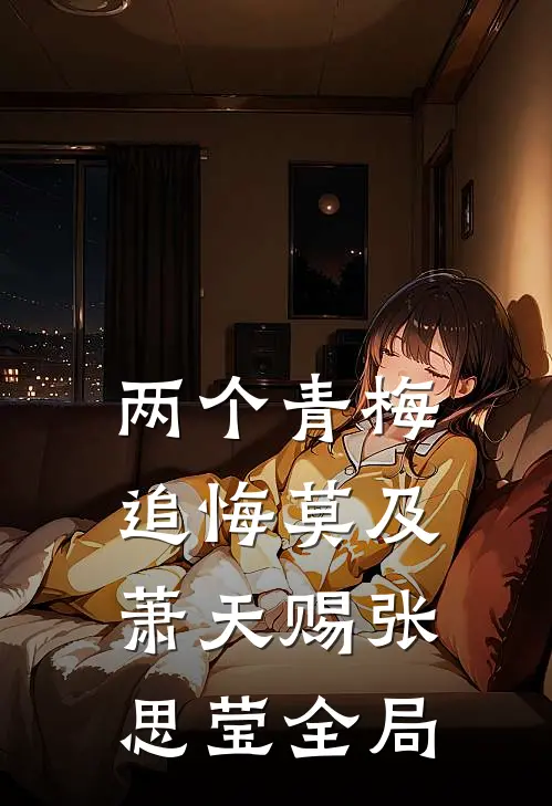 两个青梅追悔莫及萧天赐张思莹全局