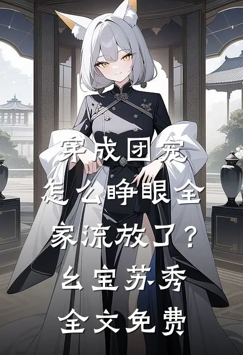 穿成团宠，怎么睁眼全家流放了？幺宝苏秀全文免费