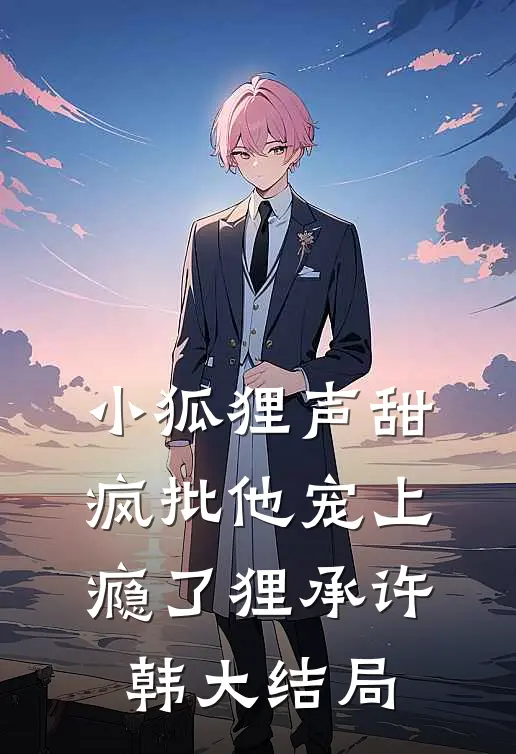 小狐狸声甜，疯批他宠上瘾了狸承许韩大结局