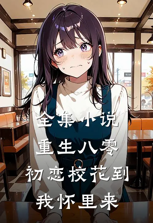 全集小说重生八零：初恋校花到我怀里来
