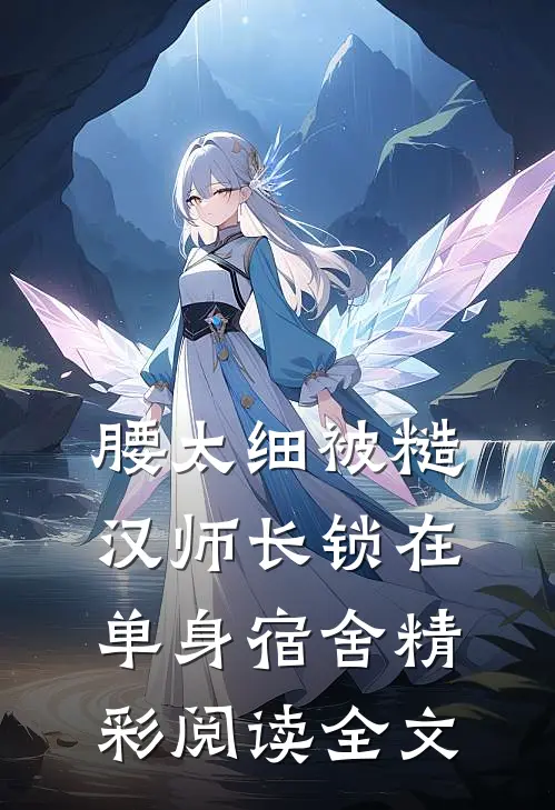 腰太细被糙汉师长锁在单身宿舍精彩阅读全文