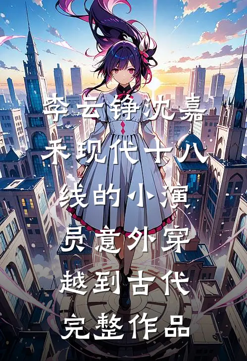 李云铮沈嘉禾现代十八线的小演员意外穿越到古代完整作品