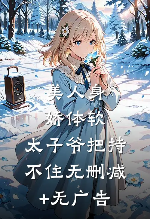美人身娇体软，太子爷把持不住无删减+无广告