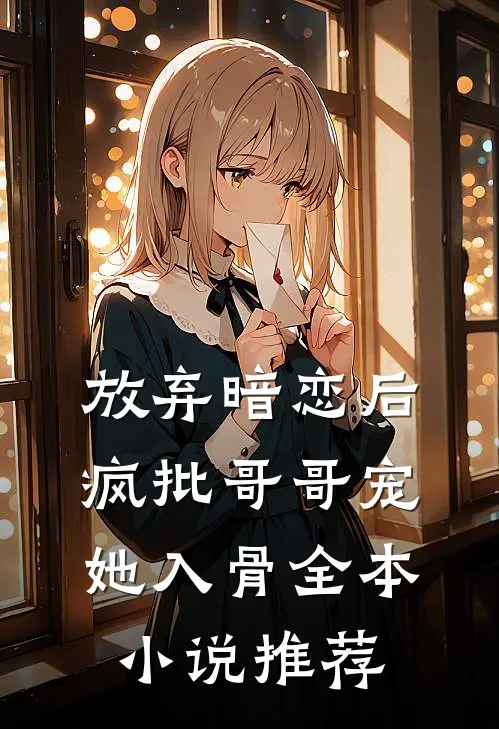 放弃暗恋后，疯批哥哥宠她入骨全本小说推荐