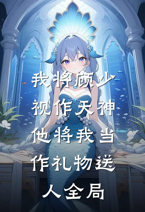 我将顾少视作天神，他将我当作礼物送人全局