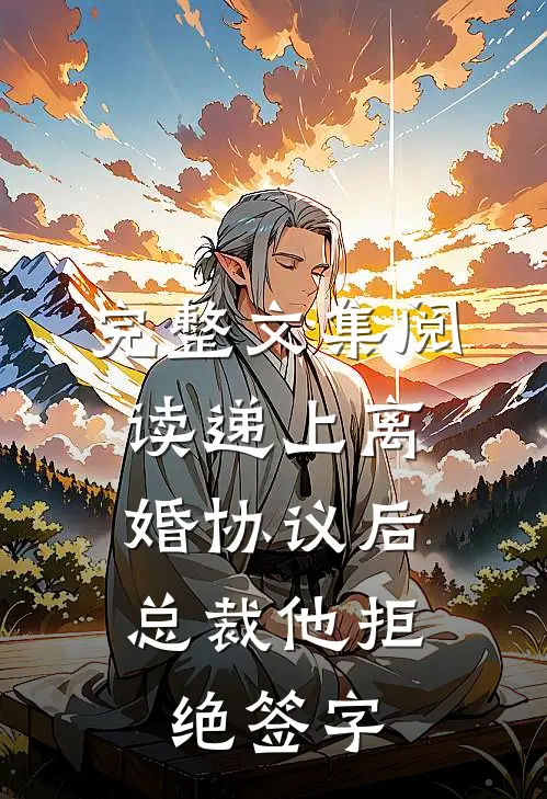 完整文集阅读递上离婚协议后，总裁他拒绝签字