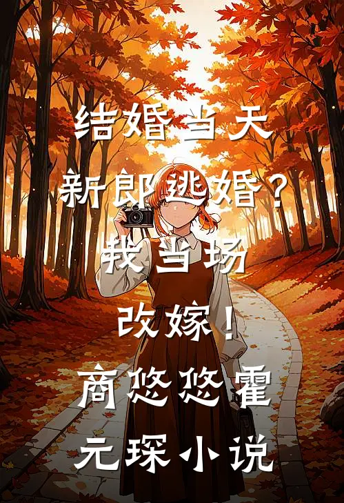 结婚当天，新郎逃婚？我当场改嫁！商悠悠霍元琛小说