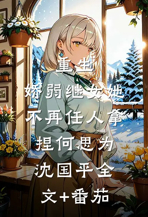 重生：娇弱继女她不再任人拿捏何思为沈国平全文+番茄