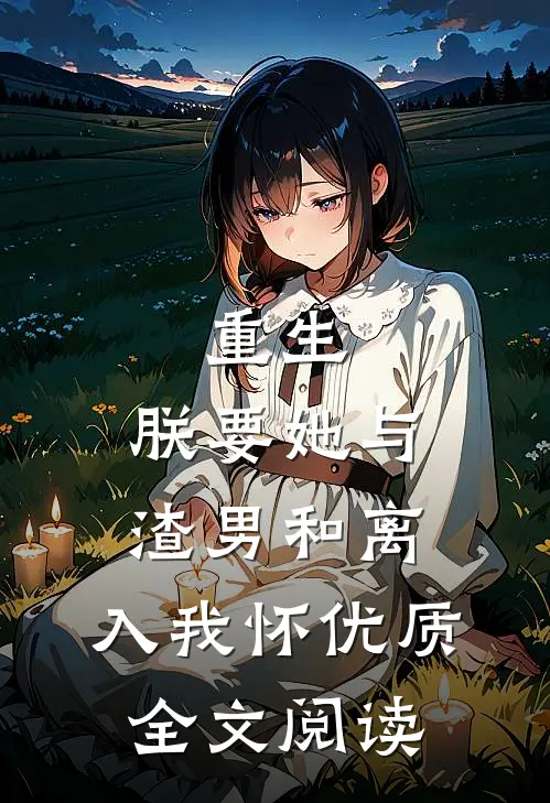 重生：朕要她与渣男和离，入我怀优质全文阅读