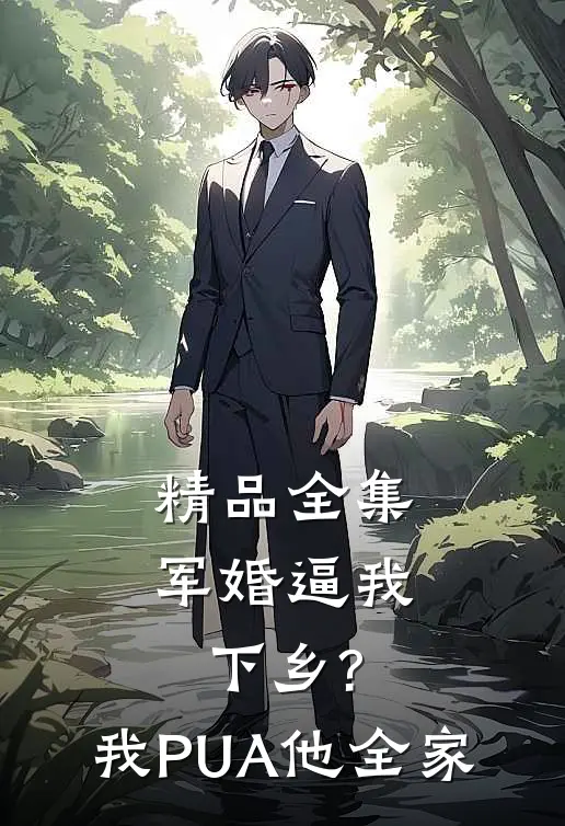 精品全集军婚逼我下乡?我PUA他全家