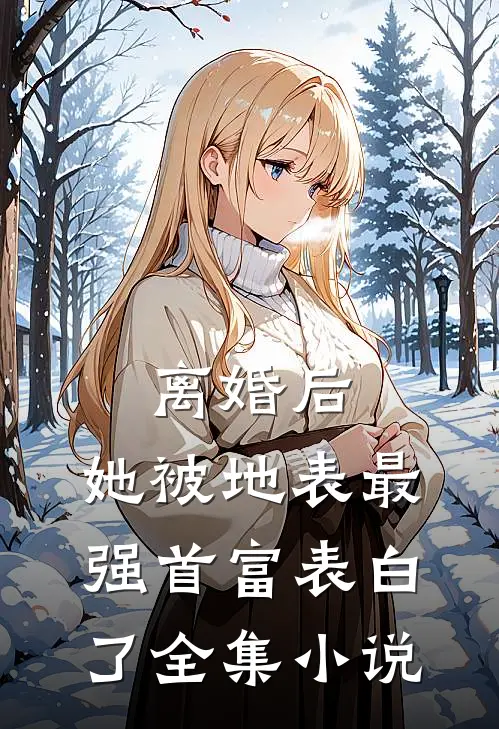离婚后，她被地表最强首富表白了全集小说