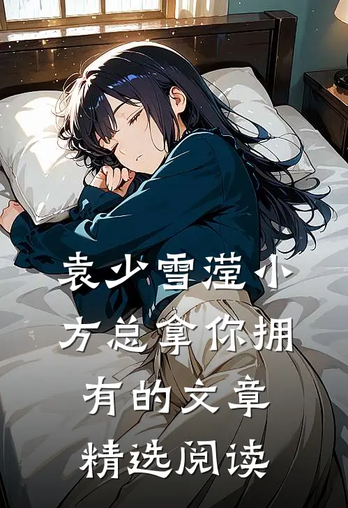 袁少雪滢小方总拿你拥有的文章精选阅读