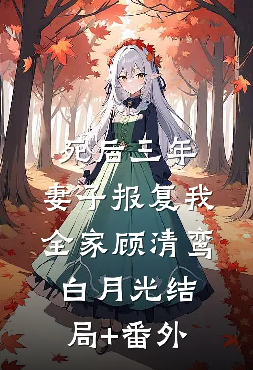 死后三年，妻子报复我全家顾清鸾白月光结局+番外