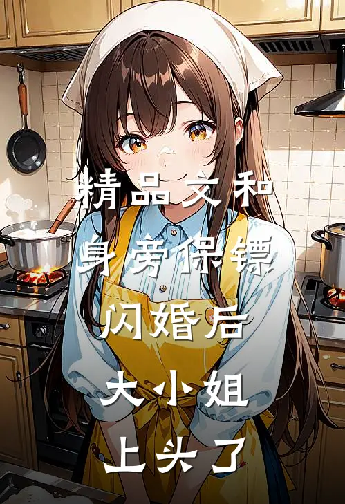 精品文和身旁保镖闪婚后，大小姐上头了